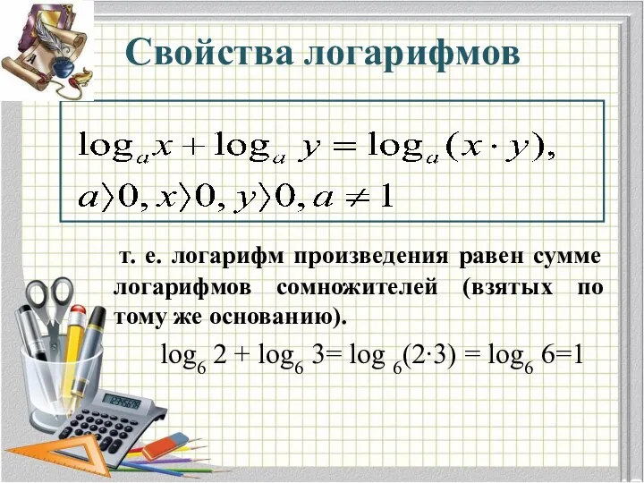Свойства логарифмов т. е. логарифм произведения равен сумме логарифмов сомножителей (взятых