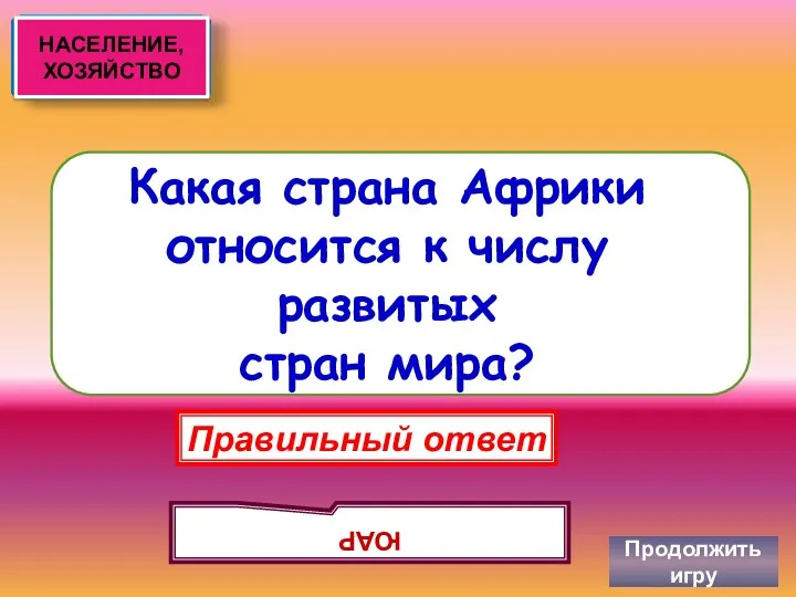 Какая страна Африки относится к числу развитых стран мира? Продолжить игру Правильный ответ ЮАР