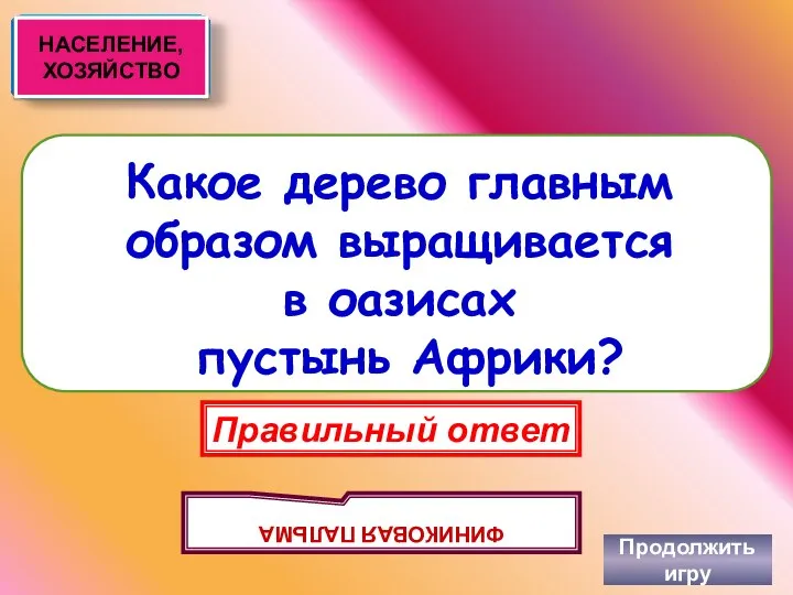 Какое дерево главным образом выращивается в оазисах пустынь Африки? Продолжить игру Правильный ответ ФИНИКОВАЯ ПАЛЬМА