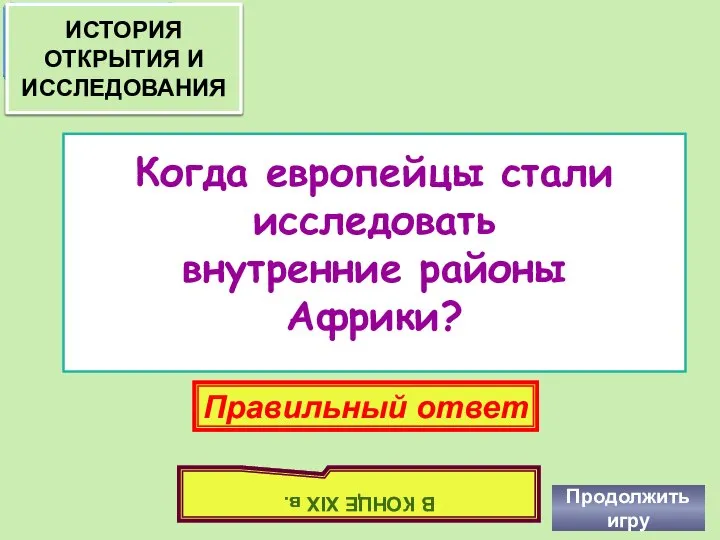 Когда европейцы стали исследовать внутренние районы Африки? Продолжить игру Правильный ответ В КОНЦЕ XIX в.