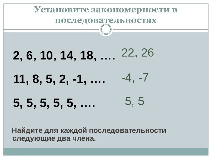 Установите закономерности в последовательностях 2, 6, 10, 14, 18, …. 11,