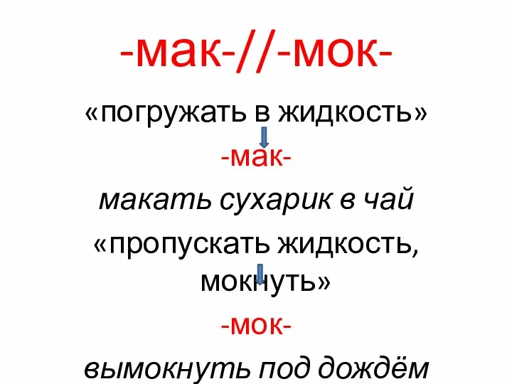 -мак-//-мок- «погружать в жидкость» -мак- макать сухарик в чай «пропускать жидкость, мокнуть» -мок- вымокнуть под дождём