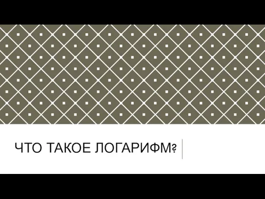 ЧТО ТАКОЕ ЛОГАРИФМ?