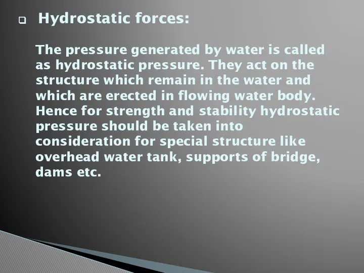 Hydrostatic forces: The pressure generated by water is called as hydrostatic