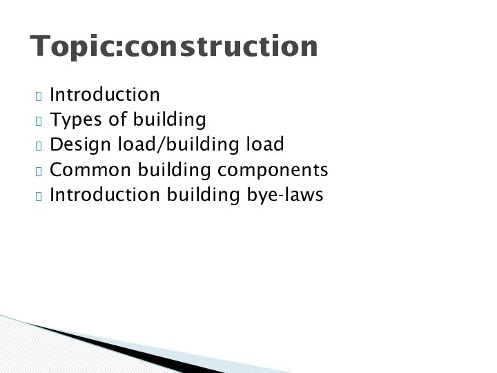 Introduction Types of building Design load/building load Common building components Introduction building bye-laws Topic:construction