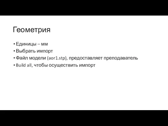 Геометрия Единицы – мм Выбрать импорт Файл модели (aor1.stp), предоставляет преподаватель Build all, чтобы осуществить импорт