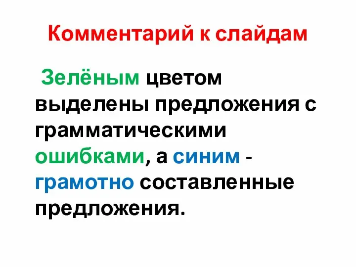 Комментарий к слайдам Зелёным цветом выделены предложения с грамматическими ошибками, а синим - грамотно составленные предложения.