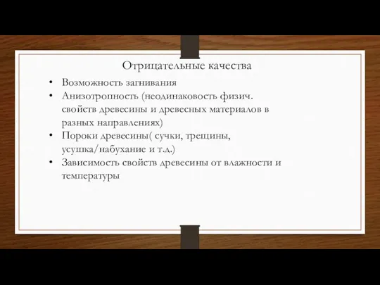 Отрицательные качества Возможность загнивания Анизотропность (неодинаковость физич. свойств древесины и древесных