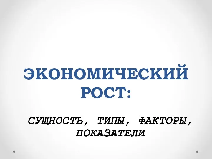 ЭКОНОМИЧЕСКИЙ РОСТ: СУЩНОСТЬ, ТИПЫ, ФАКТОРЫ, ПОКАЗАТЕЛИ