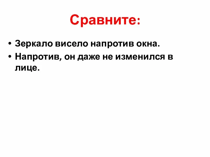 Сравните: Зеркало висело напротив окна. Напротив, он даже не изменился в лице.