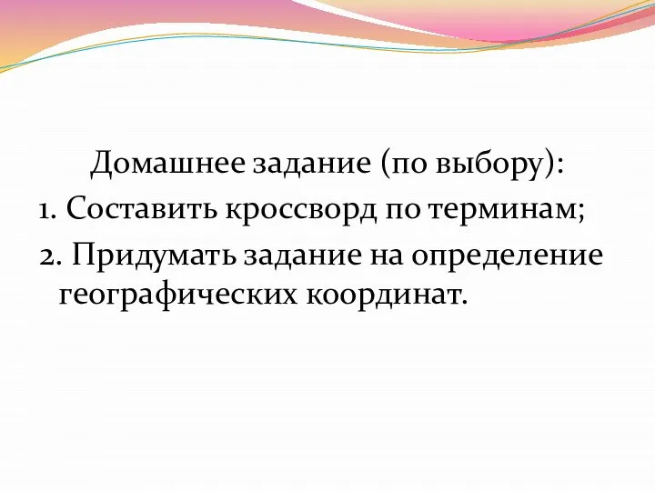 Домашнее задание (по выбору): 1. Составить кроссворд по терминам; 2. Придумать задание на определение географических координат.