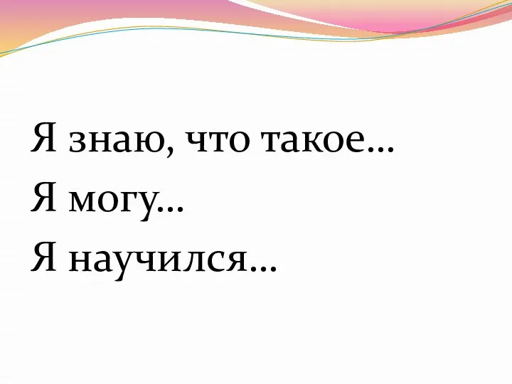 Я знаю, что такое… Я могу… Я научился…