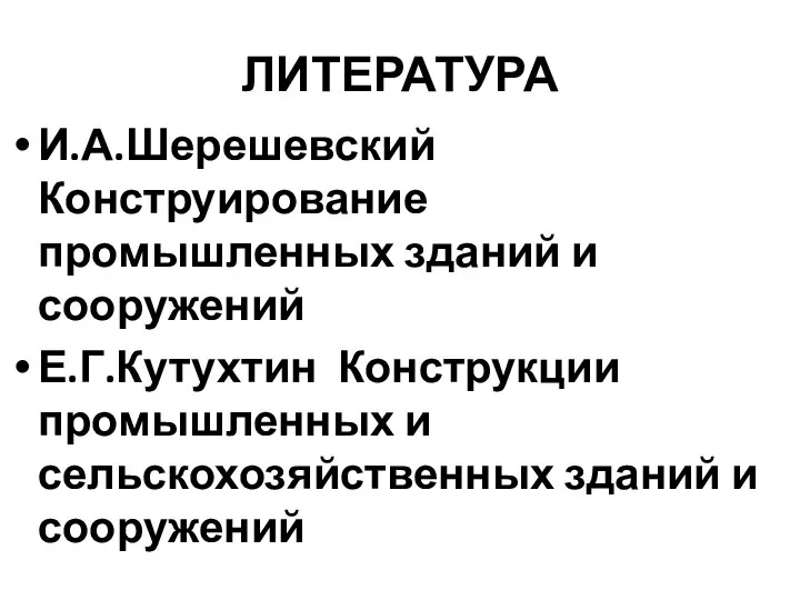 ЛИТЕРАТУРА И.А.Шерешевский Конструирование промышленных зданий и сооружений Е.Г.Кутухтин Конструкции промышленных и сельскохозяйственных зданий и сооружений