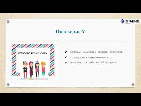 Поколение Y родители баловали и всячески оберегали; не приучены к самостоятельности; уверенность в собственной ценности. САМОСТОЯТЕЛЬНОСТЬ