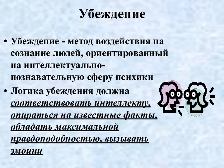 Убеждение Убеждение - метод воздействия на сознание людей, ориентированный на интеллектуально-познавательную