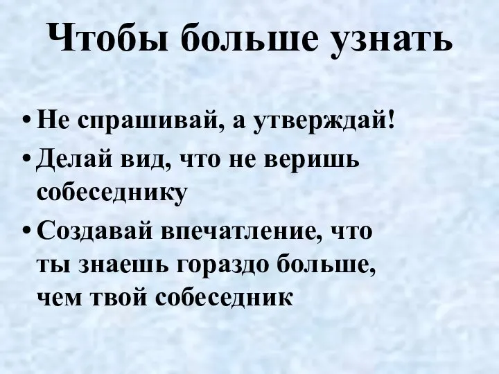 Чтобы больше узнать Не спрашивай, а утверждай! Делай вид, что не