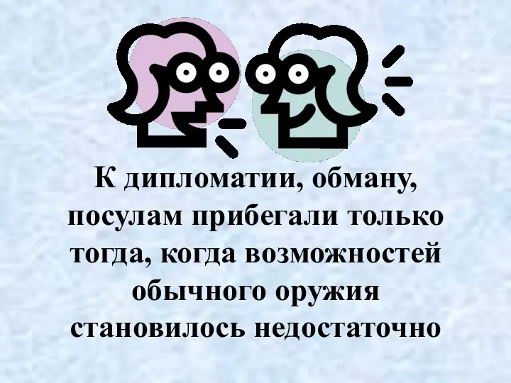 К дипломатии, обману, посулам прибегали только тогда, когда возможностей обычного оружия становилось недостаточно