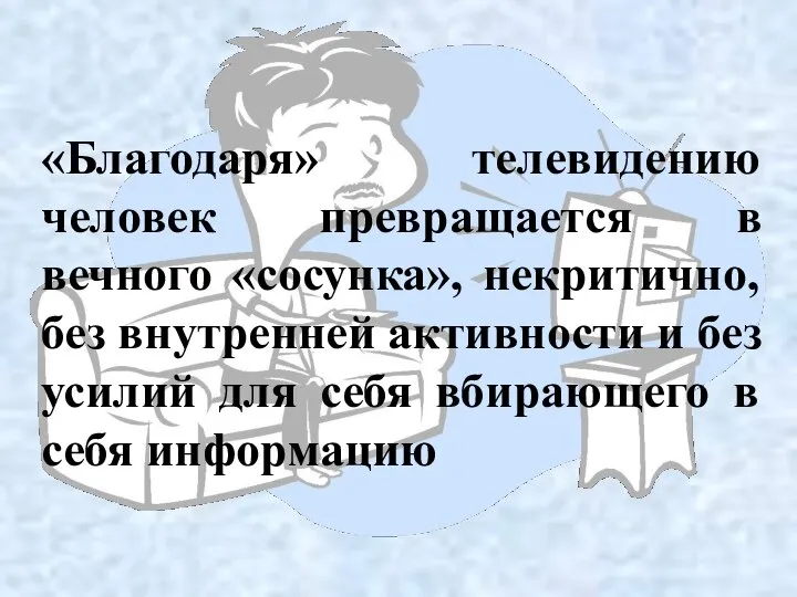 «Благодаря» телевидению человек превращается в вечного «сосунка», некритично, без внутренней активности