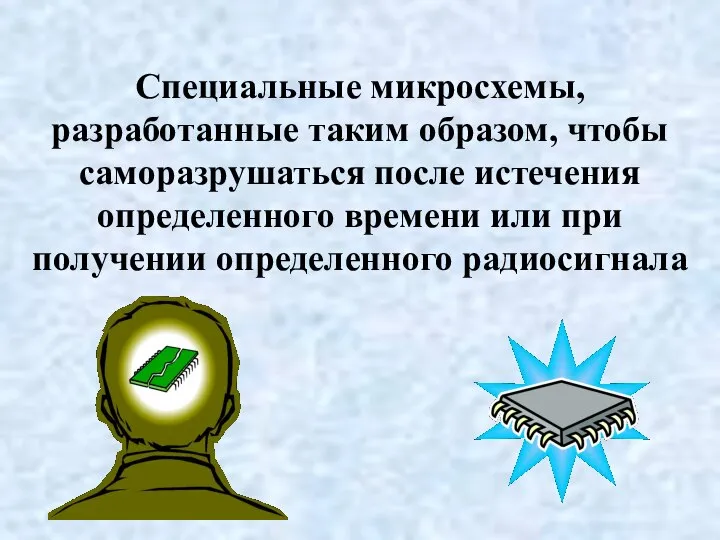 Специальные микросхемы, разработанные таким образом, чтобы саморазрушаться после истечения определенного времени или при получении определенного радиосигнала