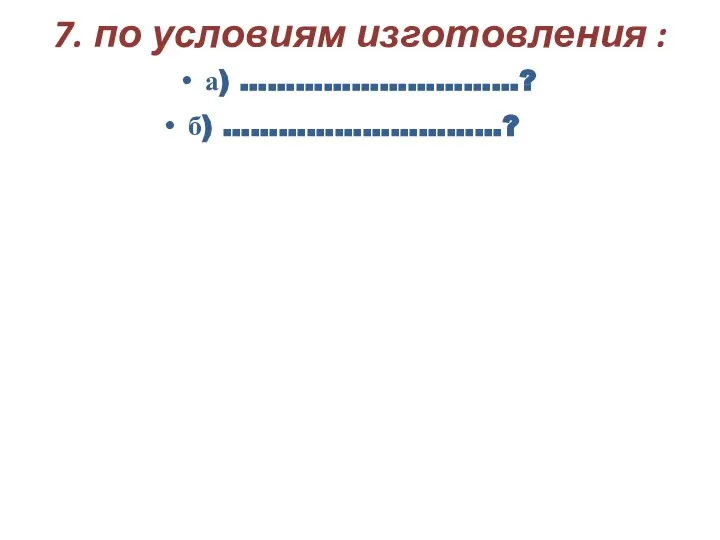 7. по условиям изготовления : а) …………………………? б) …………………………?