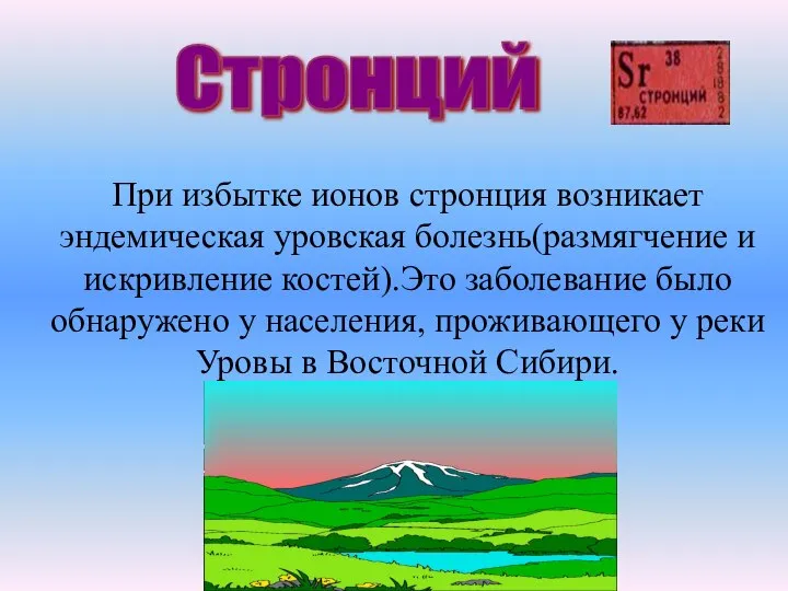 Стронций При избытке ионов стронция возникает эндемическая уровская болезнь(размягчение и искривление