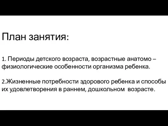 План занятия: 1. Периоды детского возраста, возрастные анатомо – физиологические особенности