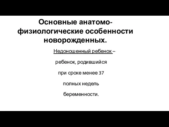 Основные анатомо- физиологические особенности новорожденных. Недоношенный ребенок – ребенок, родившийся при