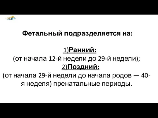 Фетальный подразделяется на: 1)Ранний: (от начала 12-й недели до 29-й недели);