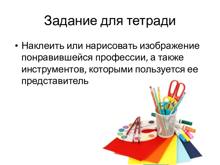 Задание для тетради Наклеить или нарисовать изображение понравившейся профессии, а также инструментов, которыми пользуется ее представитель