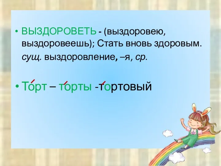 ВЫЗДОРОВЕТЬ - (выздоровею, выздоровеешь); Стать вновь здоровым. сущ. выздоровление, –я, ср. Торт – торты -тортовый