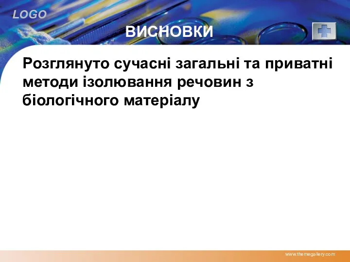 ВИСНОВКИ www.themegallery.com Розглянуто сучасні загальні та приватні методи ізолювання речовин з біологічного матеріалу