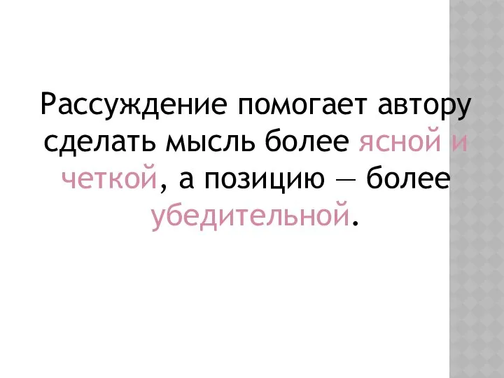 Рассуждение помогает автору сделать мысль более ясной и четкой, а позицию — более убедительной.