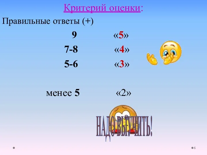 Критерий оценки: Правильные ответы (+) 9 «5» 7-8 «4» 5-6 «3» менее 5 «2» НАДО ВЫУЧИТЬ!