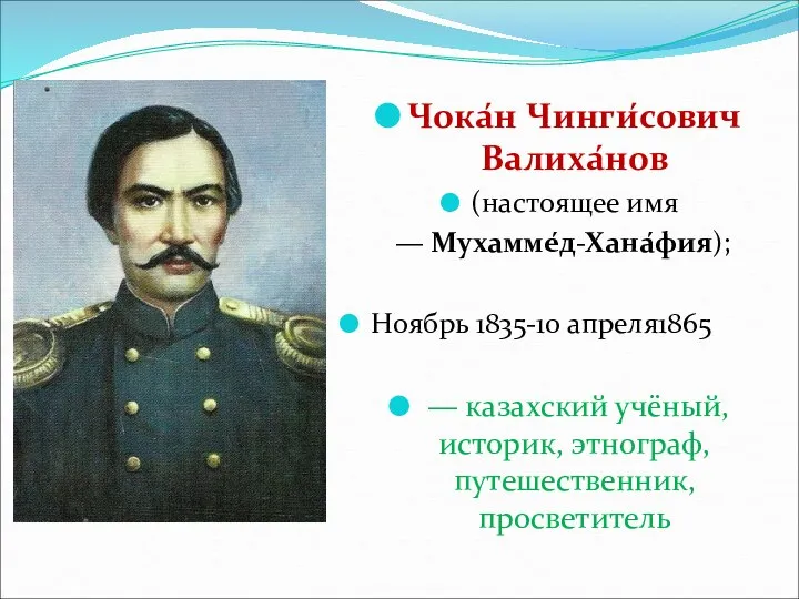 Чока́н Чинги́сович Валиха́нов (настоящее имя — Мухамме́д-Хана́фия); Ноябрь 1835-10 апреля1865 —