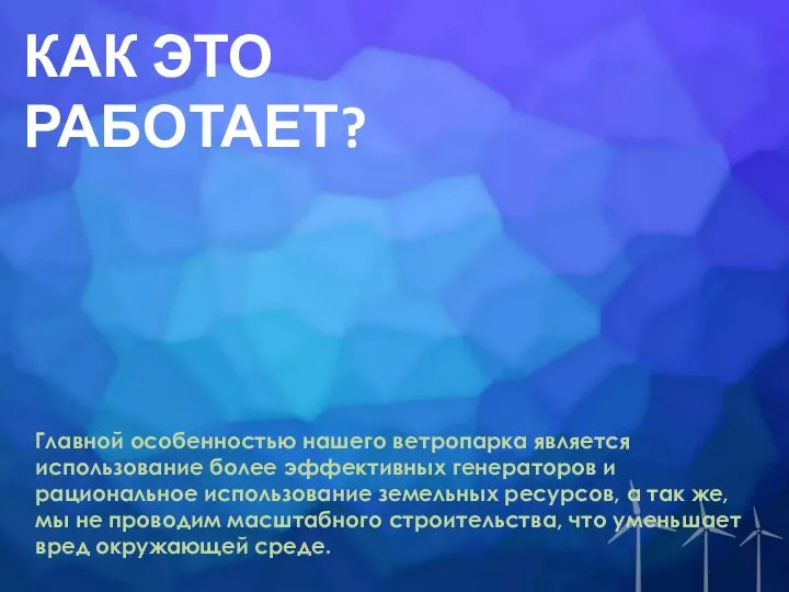 КАК ЭТО РАБОТАЕТ? Главной особенностью нашего ветропарка является использование более эффективных