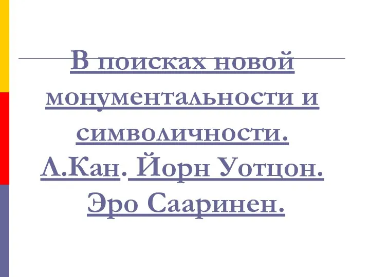 В поисках новой монументальности и символичности. Л.Кан. Йорн Уотцон. Эро Сааринен.