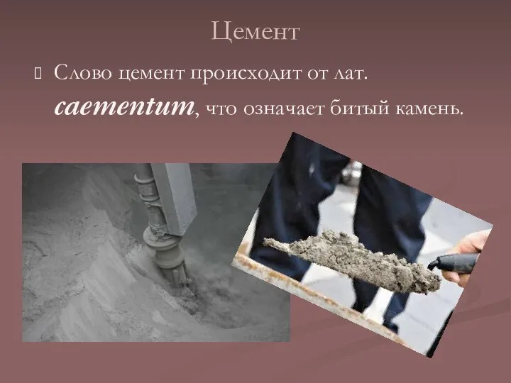Цемент Слово цемент происходит от лат. caementum, что означает битый камень.