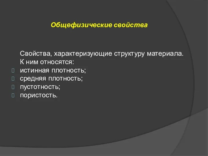 Свойства, характеризующие структуру материала. К ним относятся: истинная плотность; средняя плотность; пустотность; пористость. Общефизические свойства