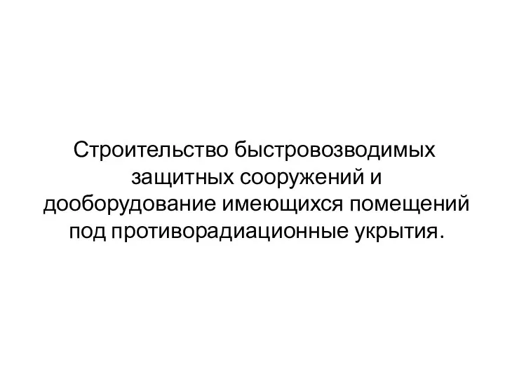 Строительство быстровозводимых защитных сооружений и дооборудование имеющихся помещений под противорадиационные укрытия.