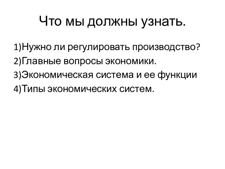 Что мы должны узнать. 1)Нужно ли регулировать производство? 2)Главные вопросы экономики.