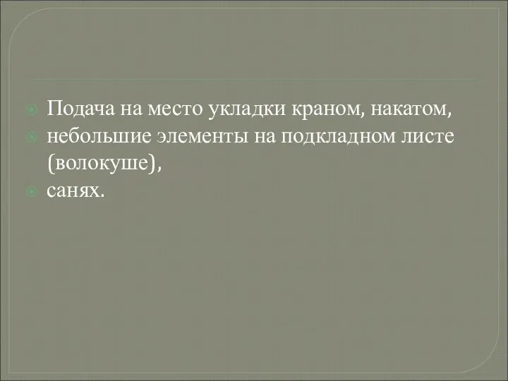 Подача на место укладки краном, накатом, небольшие элементы на подкладном листе (волокуше), санях.