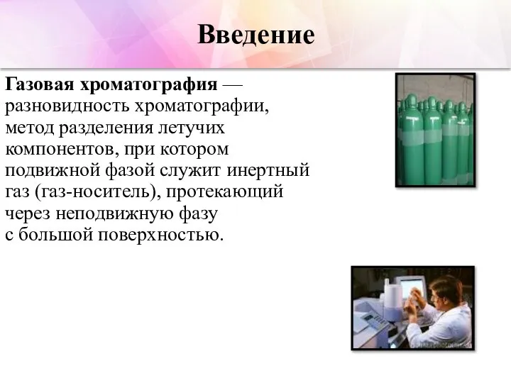 Введение Газовая хроматография — разновидность хроматографии, метод разделения летучих компонентов, при