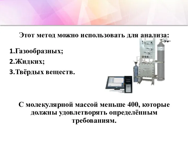 Этот метод можно использовать для анализа: Газообразных; Жидких; Твёрдых веществ. С