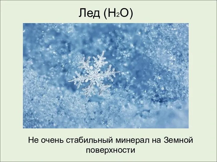 Лед (H2O) Не очень стабильный минерал на Земной поверхности