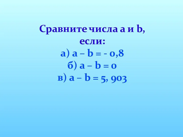 Сравните числа а и b, если: а) а – b =