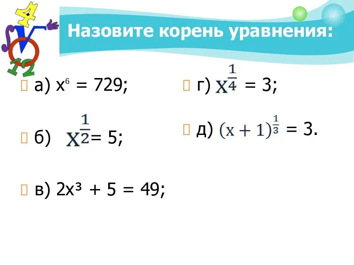 Назовите корень уравнения: а) х⁶ = 729; б) = 5; в)