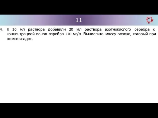 11 К 10 мл раствора добавили 20 мл раствора азотнокислого серебра