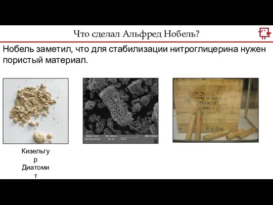 Что сделал Альфред Нобель? Нобель заметил, что для стабилизации нитроглицерина нужен пористый материал. Кизельгур Диатомит