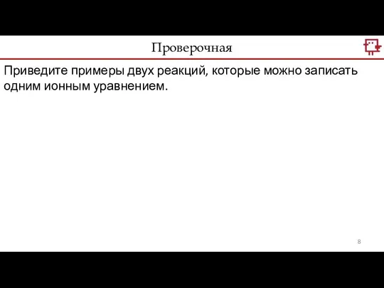 Проверочная Приведите примеры двух реакций, которые можно записать одним ионным уравнением.