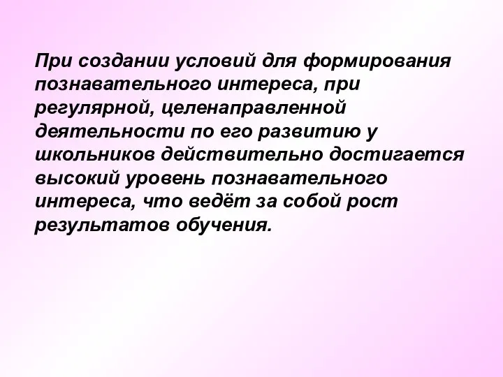 При создании условий для формирования познавательного интереса, при регулярной, целенаправленной деятельности